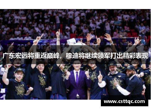 广东宏远将重返巅峰，穆迪将继续领军打出精彩表现