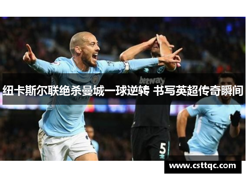 纽卡斯尔联绝杀曼城一球逆转 书写英超传奇瞬间