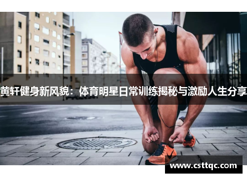 黄轩健身新风貌：体育明星日常训练揭秘与激励人生分享