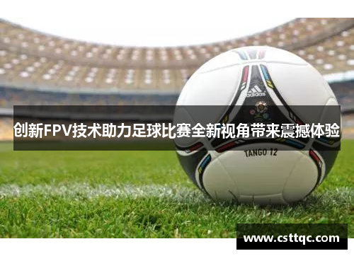 创新FPV技术助力足球比赛全新视角带来震撼体验