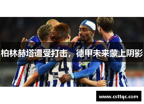 柏林赫塔遭受打击，德甲未来蒙上阴影