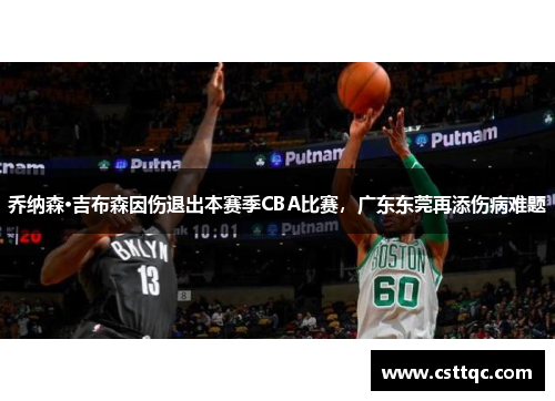 乔纳森·吉布森因伤退出本赛季CBA比赛，广东东莞再添伤病难题