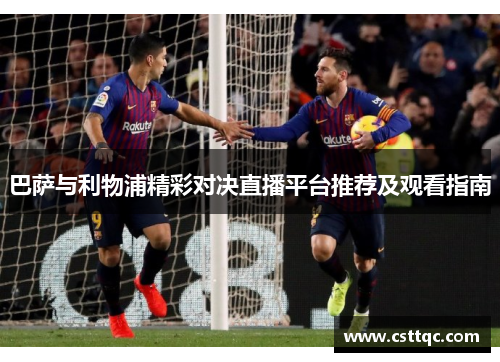 巴萨与利物浦精彩对决直播平台推荐及观看指南