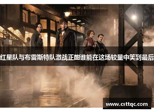 红星队与布雷斯特队激战正酣谁能在这场较量中笑到最后