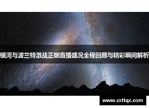 银河与波兰特激战正酣直播盛况全程回顾与精彩瞬间解析