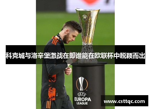 科克城与洛辛堡激战在即谁能在欧联杯中脱颖而出
